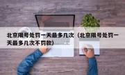 北京限号处罚一天最多几次（北京限号处罚一天最多几次不罚款）