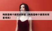 梅西是哪个国家的球星（梅西是哪个国家的球星球员） 