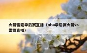 火箭雷霆季后赛直播（nba季后赛火箭vs雷霆直播） 