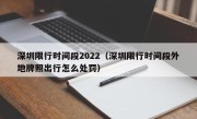 深圳限行时间段2022（深圳限行时间段外地牌照出行怎么处罚）
