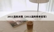 2011温网决赛（2011温网男单冠军） 