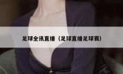 足球全讯直播（足球直播足球赛） 