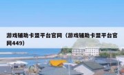 游戏辅助卡盟平台官网（游戏辅助卡盟平台官网449） 