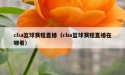 cba篮球赛程直播（cba篮球赛程直播在哪看） 