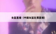 女篮直播（中国女篮比赛直播） 