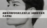 成都每天限号时间几点到几点（成都限号每天几点开始） 