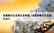 太原限行几点到几点开始（太原市限行几点到几点?）