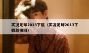 实况足球2013下载（实况足球2013下载游侠网） 