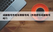 成都限号外地车牌限号吗（外地牌在成都限号吗?）