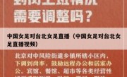 中国女足对台北女足直播（中国女足对台北女足直播视频） 