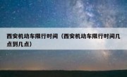 西安机动车限行时间（西安机动车限行时间几点到几点） 