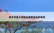 关于抖音小店后台商家后台的信息 