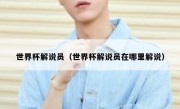 世界杯解说员（世界杯解说员在哪里解说） 