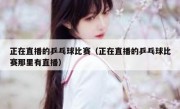 正在直播的乒乓球比赛（正在直播的乒乓球比赛那里有直播） 