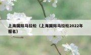 上海国际马拉松（上海国际马拉松2022年报名） 