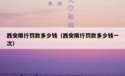 西安限行罚款多少钱（西安限行罚款多少钱一次） 