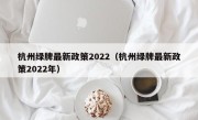杭州绿牌最新政策2022（杭州绿牌最新政策2022年）