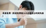高速免费（高速免费是入口还是出口时间为准） 