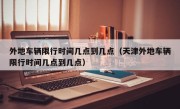 外地车辆限行时间几点到几点（天津外地车辆限行时间几点到几点）