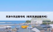 天津今天还限号吗（明天天津还限号吗） 