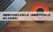 成都限行时间几点到几点（成都限行时间几点到几点外地车）