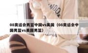 08奥运会男篮中国vs美国（08奥运会中国男篮vs美国男篮） 