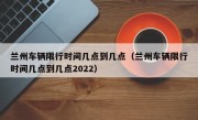 兰州车辆限行时间几点到几点（兰州车辆限行时间几点到几点2022）