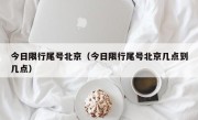 今日限行尾号北京（今日限行尾号北京几点到几点）