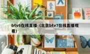 btv6在线直播（北京btv7在线直播观看） 