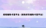 绝地辅助卡盟平台（绝地求生辅助卡盟平台） 