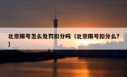 北京限号怎么处罚扣分吗（北京限号扣分么?） 