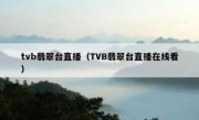 tvb翡翠台直播（TVB翡翠台直播在线看） 