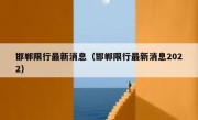 邯郸限行最新消息（邯郸限行最新消息2022） 