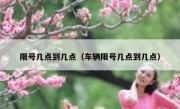 限号几点到几点（车辆限号几点到几点） 