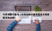 今天车限行尾号（今天车限行尾号是多少海身做法海深做）