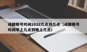 成都限号时间2022几点到几点（成都限号时间早上几点到晚上几点）