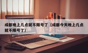 成都晚上几点就不限号了（成都今天晚上几点就不限号了）