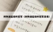 利物浦超级杯冠军（利物浦超级杯冠军录像） 