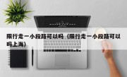 限行走一小段路可以吗（限行走一小段路可以吗上海）