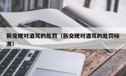 新交规对酒驾的处罚（新交规对酒驾的处罚标准）