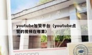 youtube加赞平台（youtube点赞的视频在哪里） 