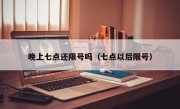 晚上七点还限号吗（七点以后限号）