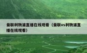 曼联利物浦直播在线观看（曼联vs利物浦直播在线观看） 
