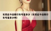 石家庄今日限行车号是多少（石家庄今日限行车号是多少啊） 