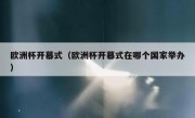 欧洲杯开幕式（欧洲杯开幕式在哪个国家举办） 