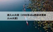 湖人vs火箭（1986年nba西部决赛湖人vs火箭） 