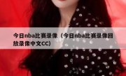 今日nba比赛录像（今日nba比赛录像回放录像中文CC） 