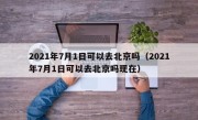 2021年7月1日可以去北京吗（2021年7月1日可以去北京吗现在）
