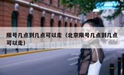 限号几点到几点可以走（北京限号几点到几点可以走） 