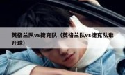 英格兰队vs捷克队（英格兰队vs捷克队谁开球） 